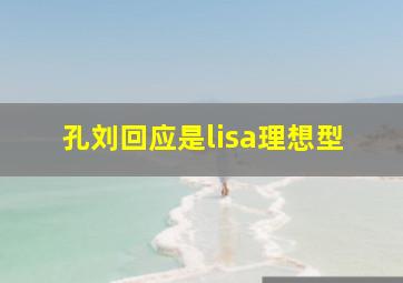 孔刘回应是lisa理想型