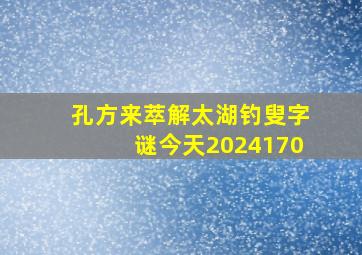 孔方来萃解太湖钓叟字谜今天2024170