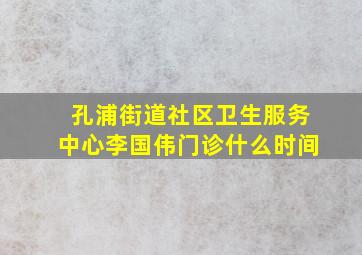 孔浦街道社区卫生服务中心李国伟门诊什么时间