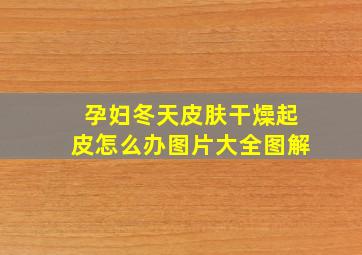 孕妇冬天皮肤干燥起皮怎么办图片大全图解