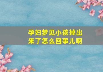 孕妇梦见小孩掉出来了怎么回事儿啊