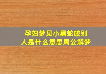 孕妇梦见小黑蛇咬别人是什么意思周公解梦