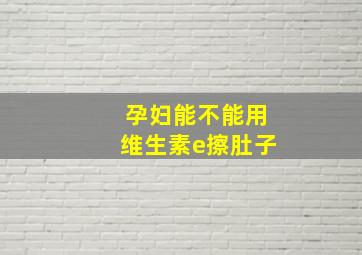 孕妇能不能用维生素e擦肚子