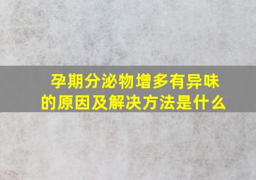 孕期分泌物增多有异味的原因及解决方法是什么