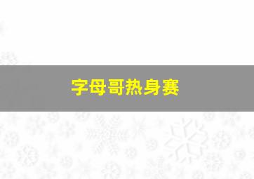 字母哥热身赛