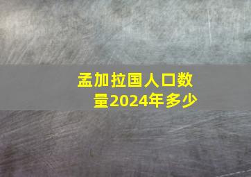 孟加拉国人口数量2024年多少