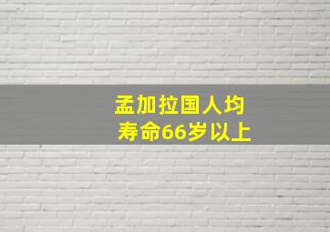 孟加拉国人均寿命66岁以上