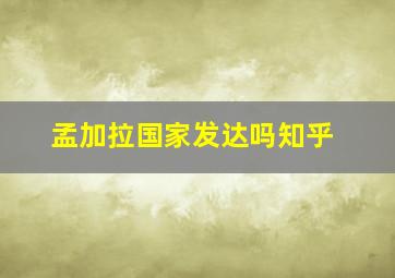 孟加拉国家发达吗知乎