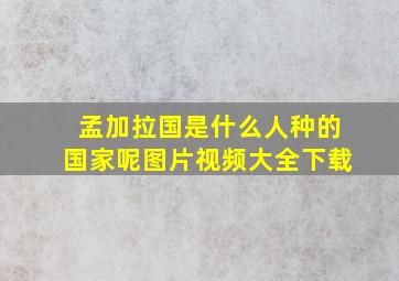 孟加拉国是什么人种的国家呢图片视频大全下载