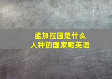 孟加拉国是什么人种的国家呢英语