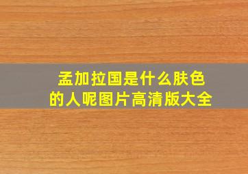 孟加拉国是什么肤色的人呢图片高清版大全