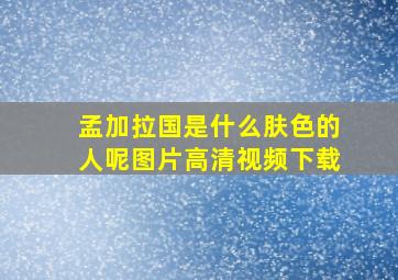 孟加拉国是什么肤色的人呢图片高清视频下载