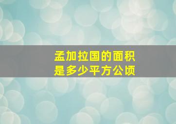 孟加拉国的面积是多少平方公顷