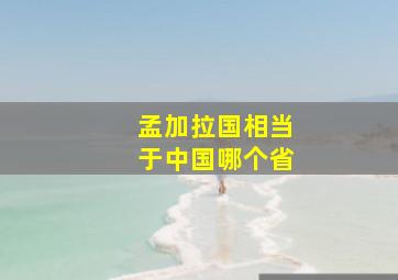 孟加拉国相当于中国哪个省