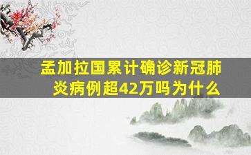 孟加拉国累计确诊新冠肺炎病例超42万吗为什么