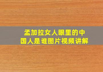 孟加拉女人眼里的中国人是谁图片视频讲解