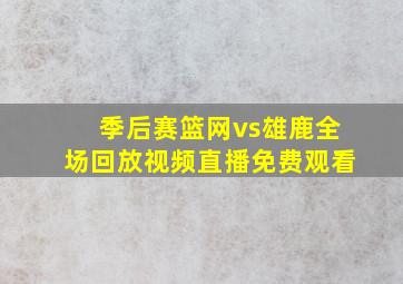 季后赛篮网vs雄鹿全场回放视频直播免费观看