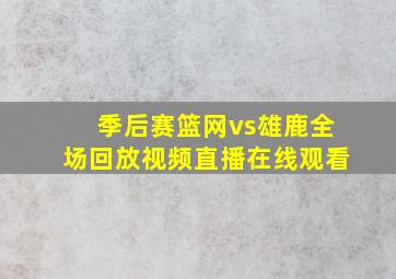 季后赛篮网vs雄鹿全场回放视频直播在线观看