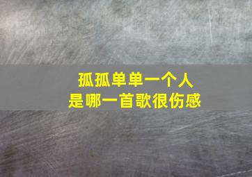 孤孤单单一个人是哪一首歌很伤感