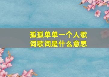 孤孤单单一个人歌词歌词是什么意思