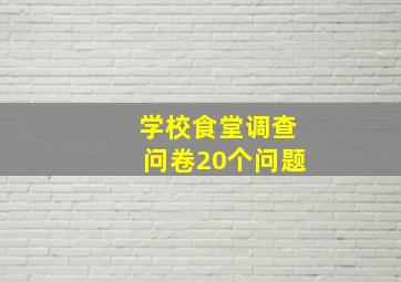 学校食堂调查问卷20个问题