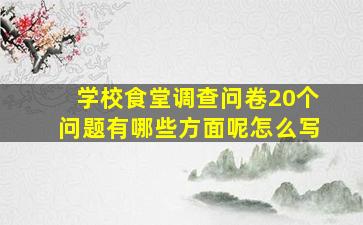 学校食堂调查问卷20个问题有哪些方面呢怎么写