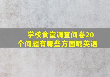 学校食堂调查问卷20个问题有哪些方面呢英语