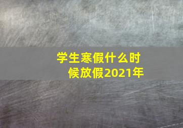 学生寒假什么时候放假2021年