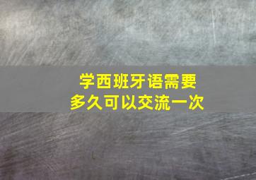 学西班牙语需要多久可以交流一次