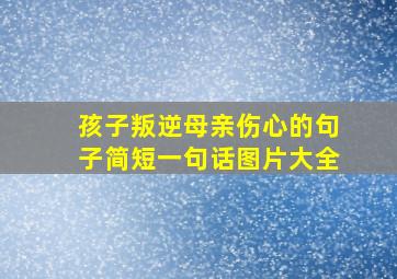 孩子叛逆母亲伤心的句子简短一句话图片大全