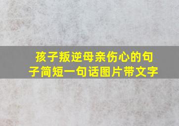 孩子叛逆母亲伤心的句子简短一句话图片带文字