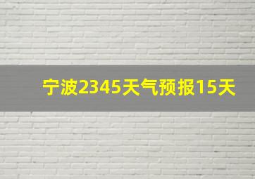 宁波2345天气预报15天