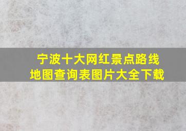 宁波十大网红景点路线地图查询表图片大全下载