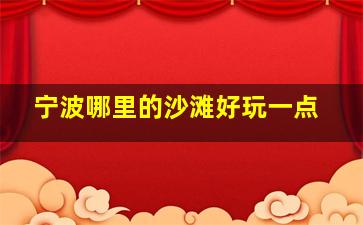 宁波哪里的沙滩好玩一点