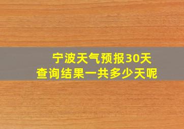 宁波天气预报30天查询结果一共多少天呢