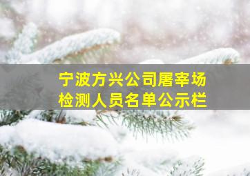 宁波方兴公司屠宰场检测人员名单公示栏