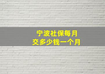 宁波社保每月交多少钱一个月