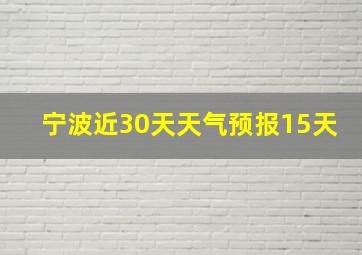 宁波近30天天气预报15天