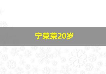 宁荣荣20岁