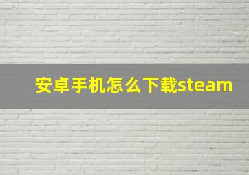 安卓手机怎么下载steam