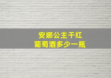 安娜公主干红葡萄酒多少一瓶