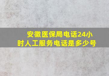 安徽医保局电话24小时人工服务电话是多少号