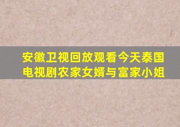 安徽卫视回放观看今天泰国电视剧农家女婿与富家小姐