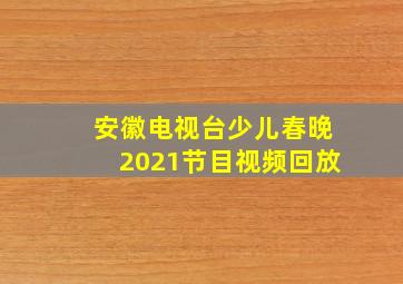 安徽电视台少儿春晚2021节目视频回放