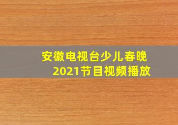 安徽电视台少儿春晚2021节目视频播放