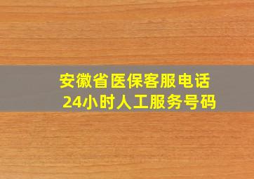 安徽省医保客服电话24小时人工服务号码