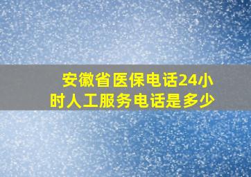 安徽省医保电话24小时人工服务电话是多少