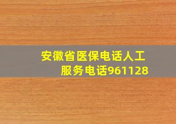 安徽省医保电话人工服务电话961128