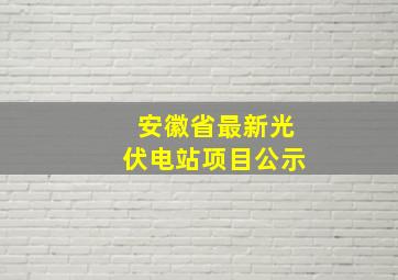 安徽省最新光伏电站项目公示