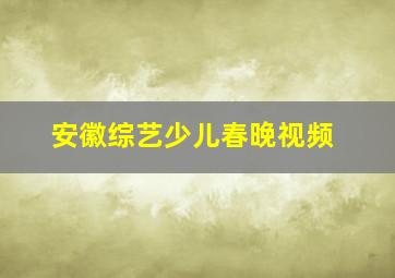 安徽综艺少儿春晚视频